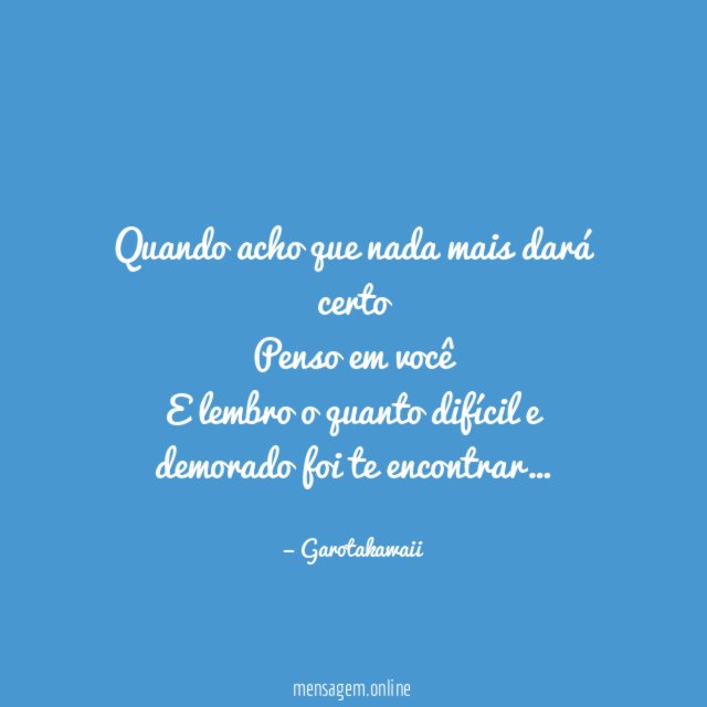 Quando acho que nada mais dará certo Penso em