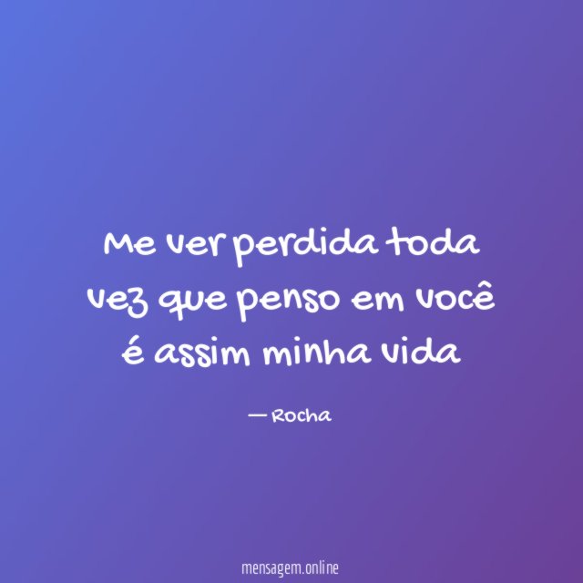 Me ver perdida toda vez que penso em você é assim minha vida
