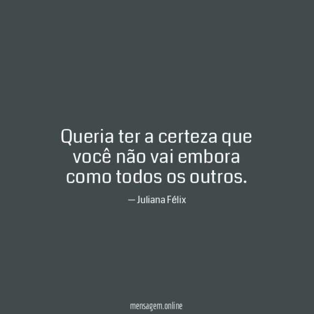Queria ter a certeza que você não vai