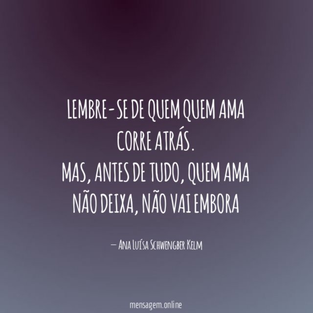 Lembre-se de quem quem ama corre atrás