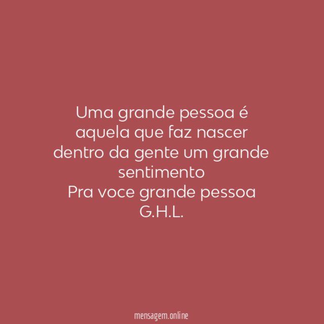 Uma grande pessoa é aquela que faz nascer