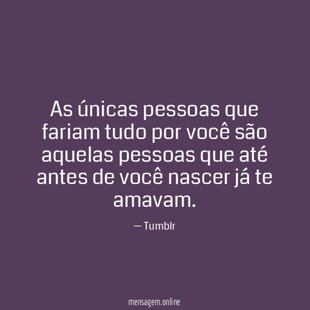 As únicas pessoas que fariam tudo por você