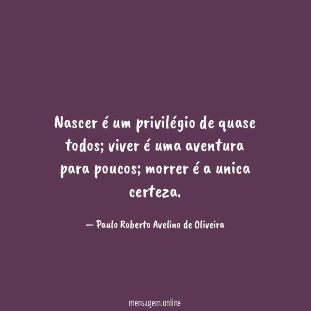 Nascer é um privilégio de quase todos