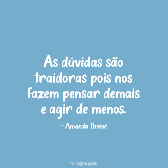 As dúvidas são traidoras pois nos fazem pensar