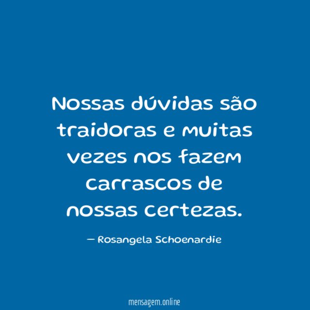 Nossas dúvidas são traidoras e muitas vezes nos