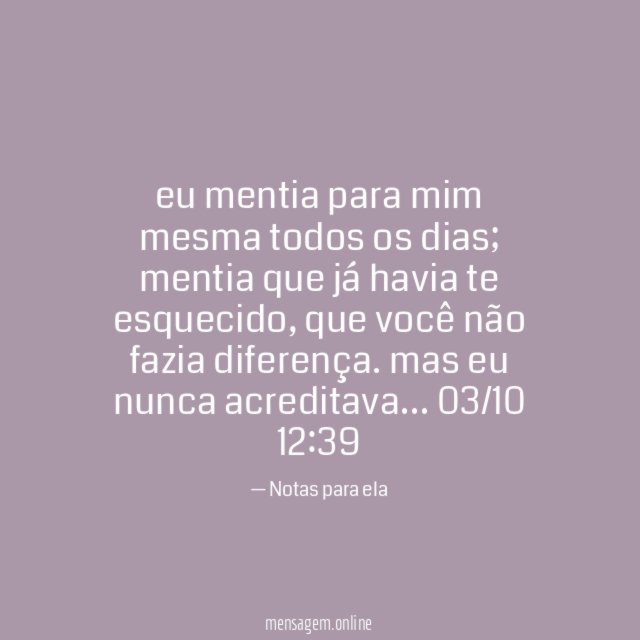 eu mentia para mim mesma todos os dias; mentia que já havia te esquecido, que você não fazia diferença. mas eu nunca acreditava…