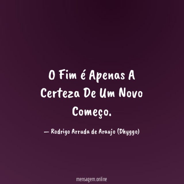 O Fim é Apenas A Certeza De Um Novo Começo