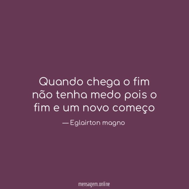 Quando chega o fim não tenha medo pois