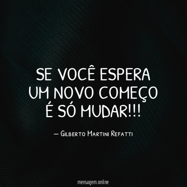 SE VOCÊ ESPERA UM NOVO COMEÇO É SÓ MUDAR