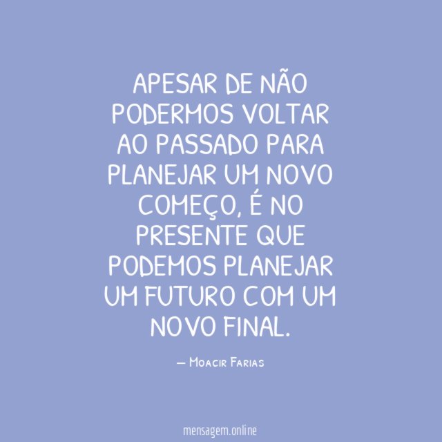 Apesar de não podermos voltar ao passado para