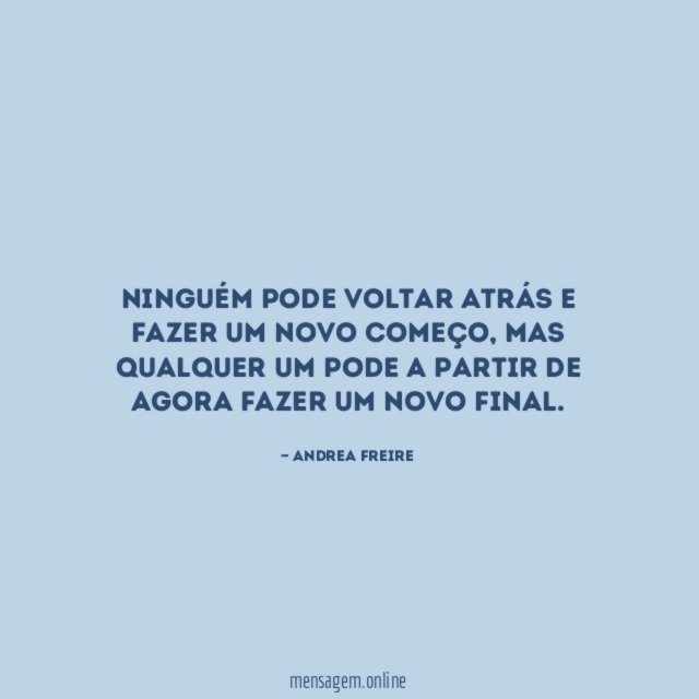 Ninguém pode voltar atrás e fazer um novo começo