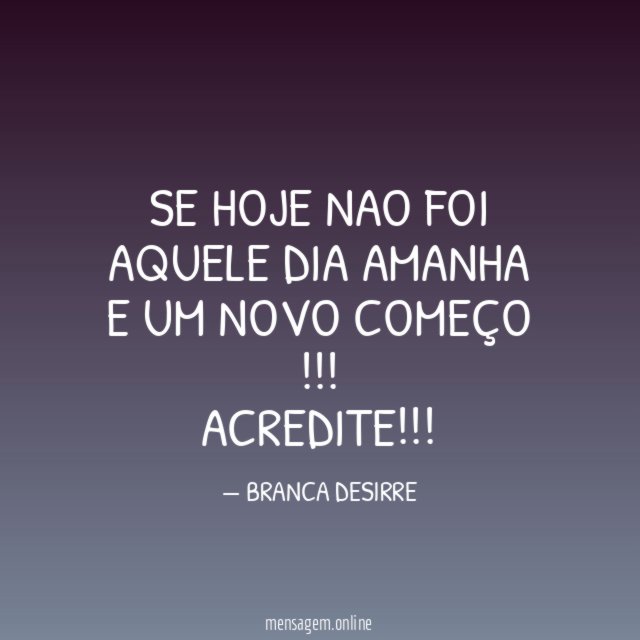 SE HOJE NAO FOI AQUELE DIA AMANHA E UM NOVO COMEÇO