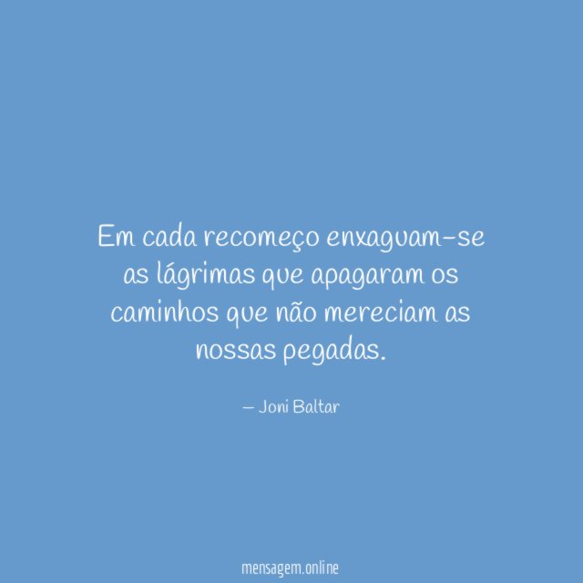 Em cada recomeço enxaguam-se as lágrimas que apagaram