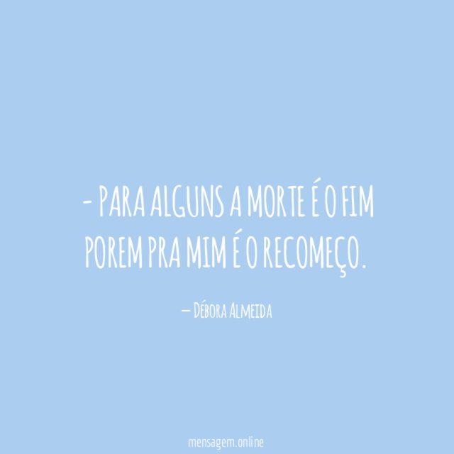 Para alguns a morte é o fim porem pra mim é o recomeço