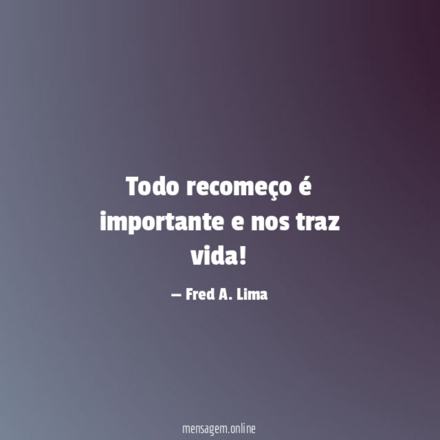 Todo recomeço é importante e nos traz vida