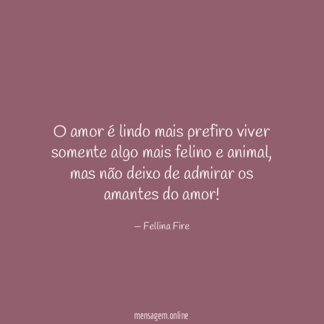 O amor é lindo mais prefiro viver somente algo mais felino e animal