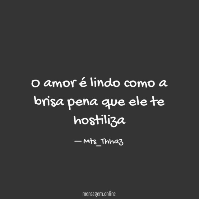 O amor é lindo como a brisa pena que ele te hostiliza