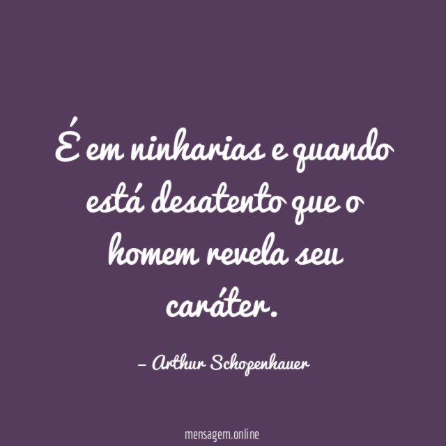 É em ninharias e quando está desatento que