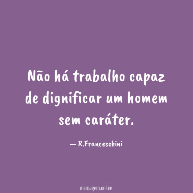 Não há trabalho capaz de dignificar um homem sem caráter