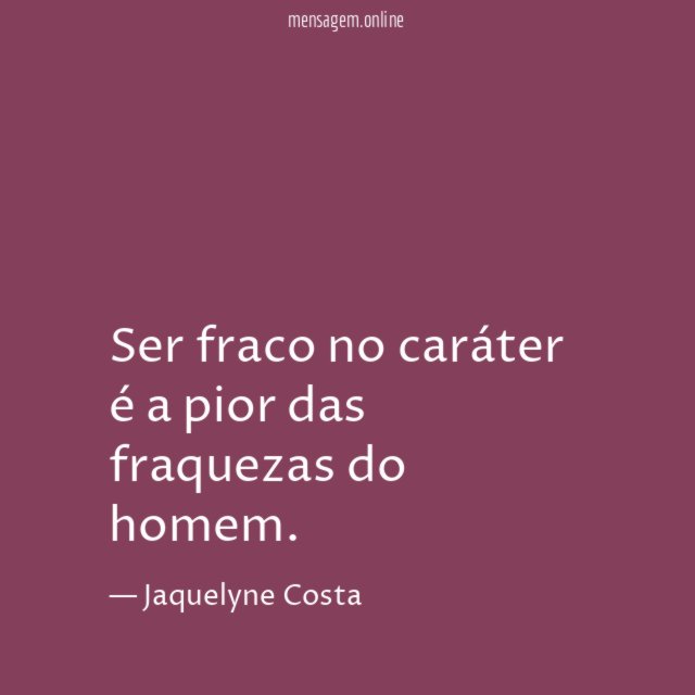 Ser fraco no caráter é a pior das fraquezas do homem