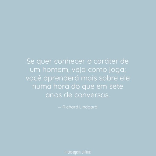 Se quer conhecer o caráter de um homem