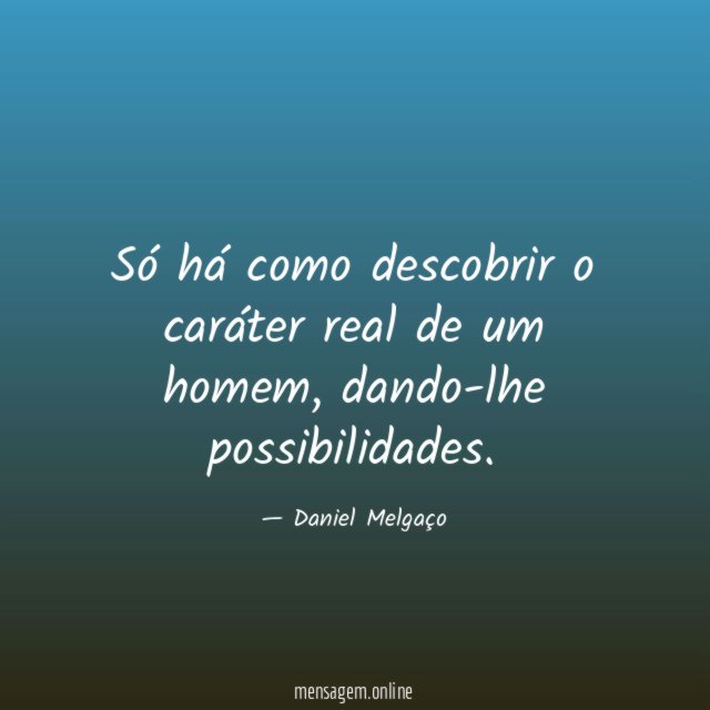 Só há como descobrir o caráter real de um homem
