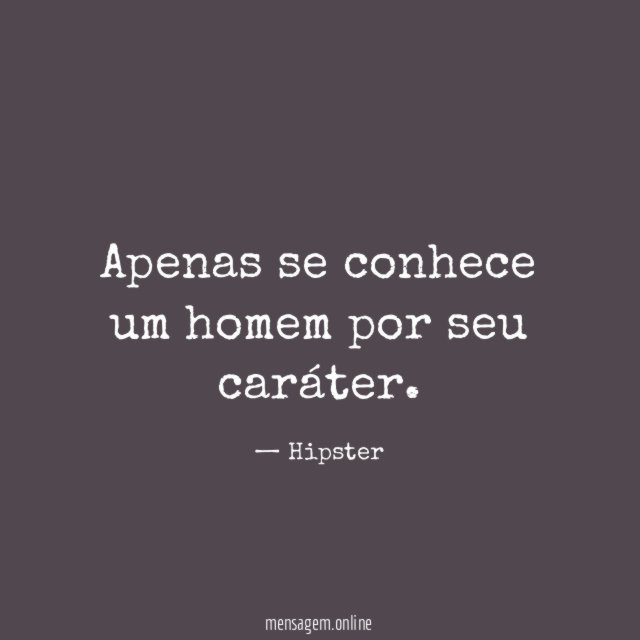 Apenas se conhece um homem por seu caráter