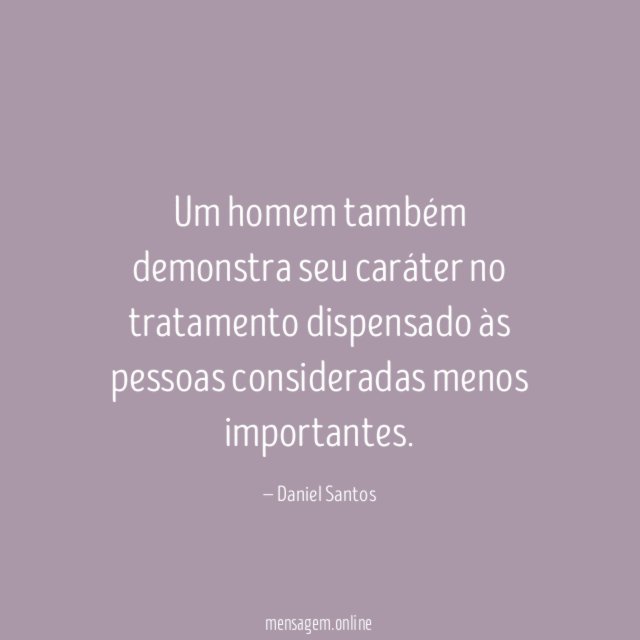 Um homem também demonstra seu caráter no tratamento