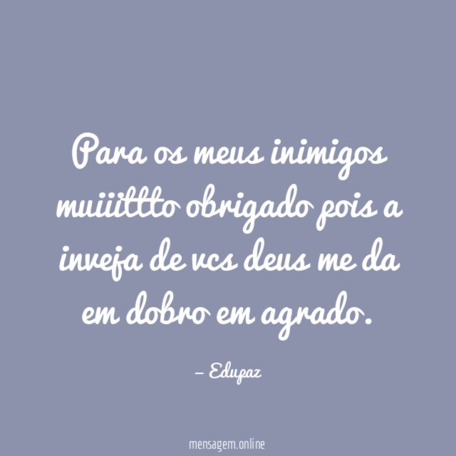 Para os meus inimigos muiiittto obrigado pois a