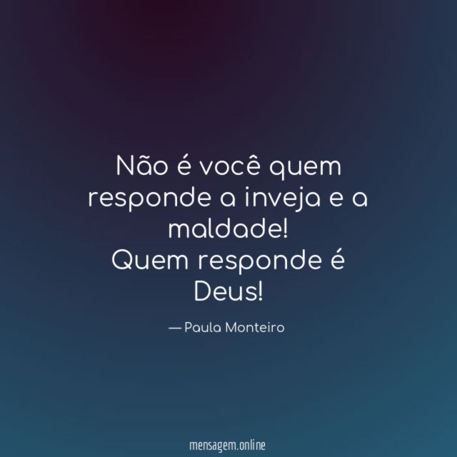 Não é você quem responde a inveja e a maldade