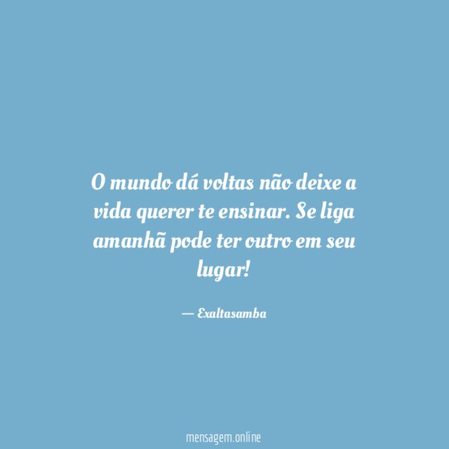 O mundo dá voltas não deixe a vida querer te ensinar