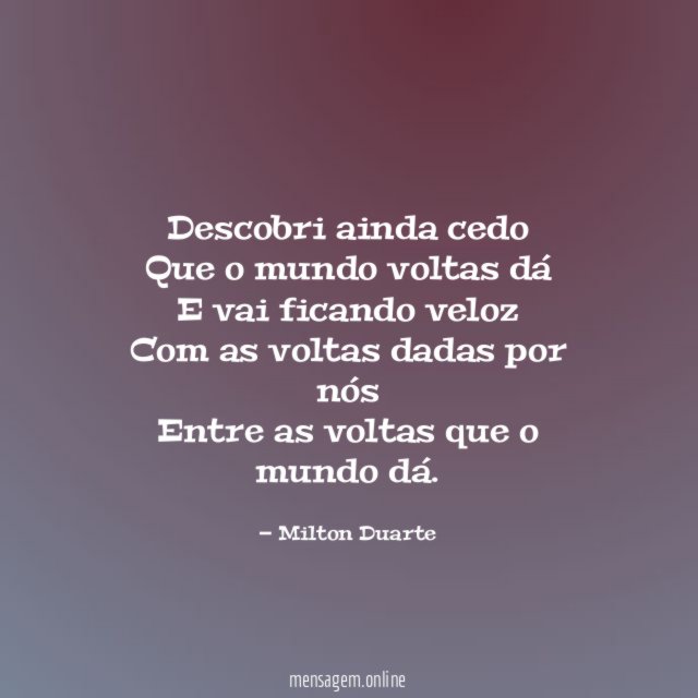 Descobri ainda cedo Que o mundo voltas dá E vai