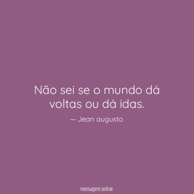 Não sei se o mundo dá voltas ou dá idas