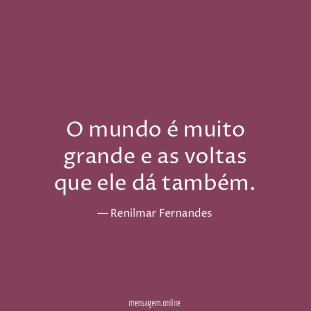 O mundo é muito grande e as voltas que ele dá também
