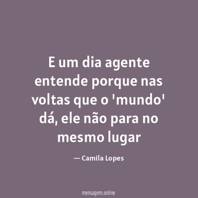 E um dia agente entende porque nas voltas que o 'mundo' dá