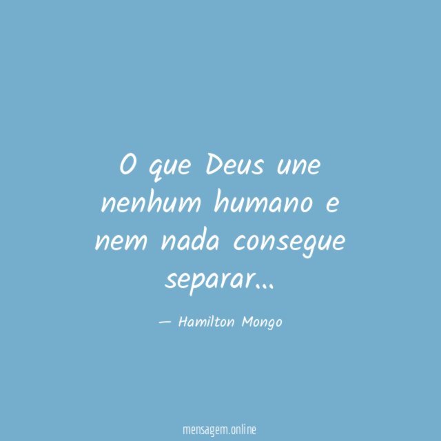 O que Deus une nenhum humano e nem nada consegue separar