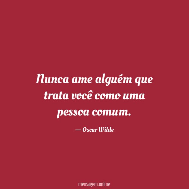 Nunca ame alguém que trata você como uma pessoa comum