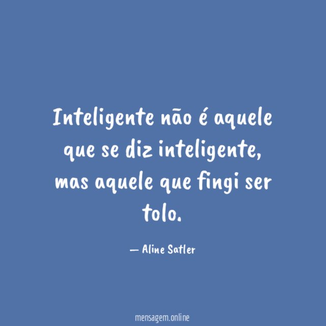 Inteligente não é aquele que se diz inteligente