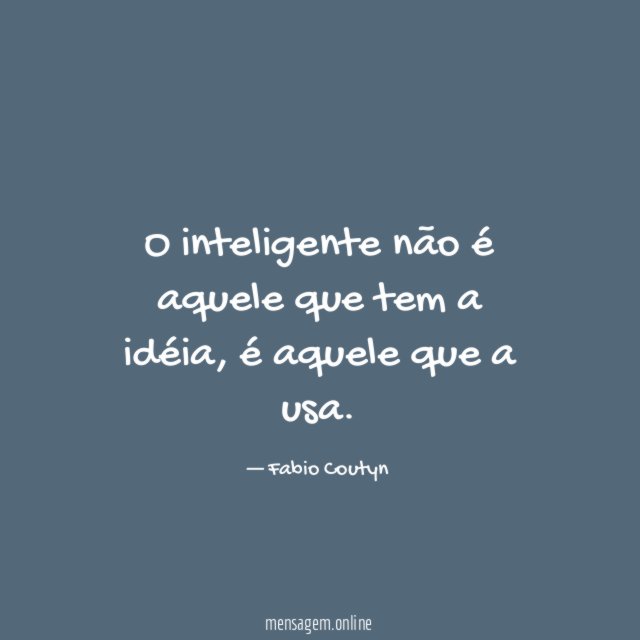 O inteligente não é aquele que tem a idéia