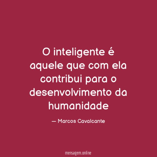 O inteligente é aquele que com ela contribui para o desenvolvimento da humanidade
