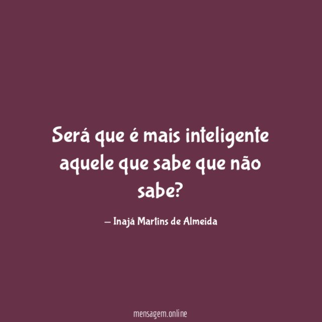 Será que é mais inteligente aquele que sabe que não sabe