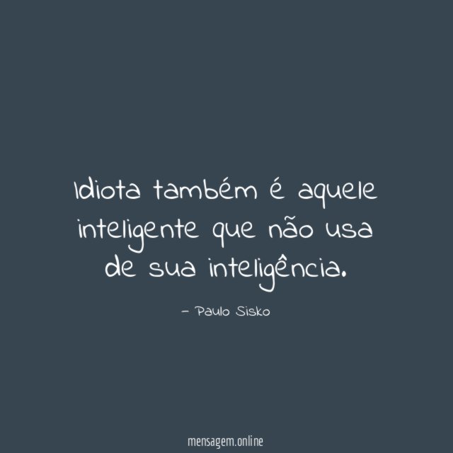 Idiota também é aquele inteligente que não usa