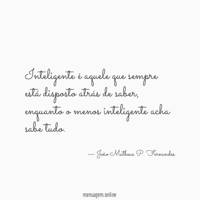 Inteligente é aquele que sempre está disposto atrás de saber
