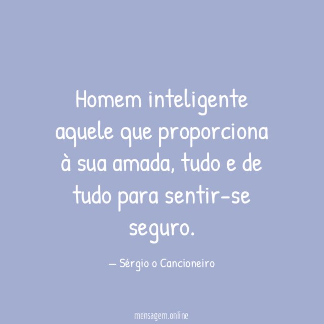 Homem inteligente aquele que proporciona à sua amada