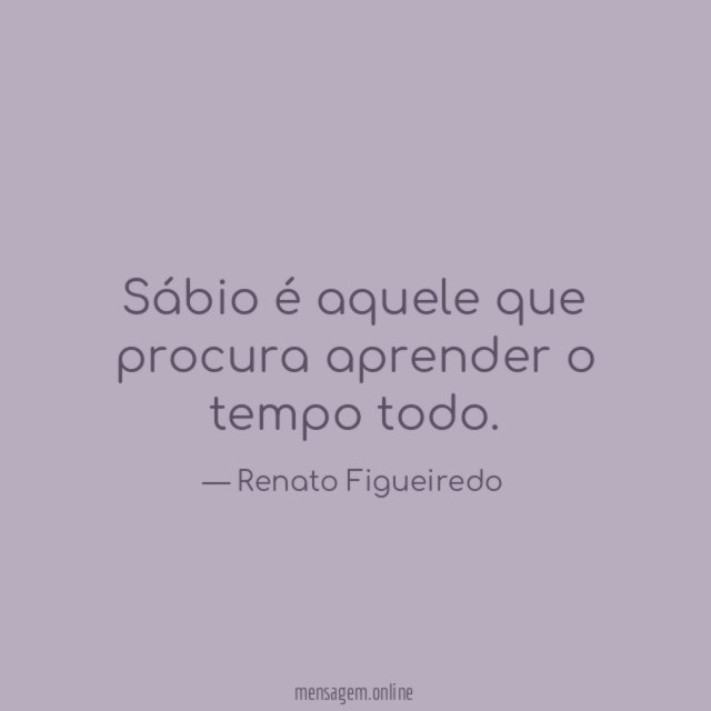 Sábio é aquele que procura aprender o tempo todo