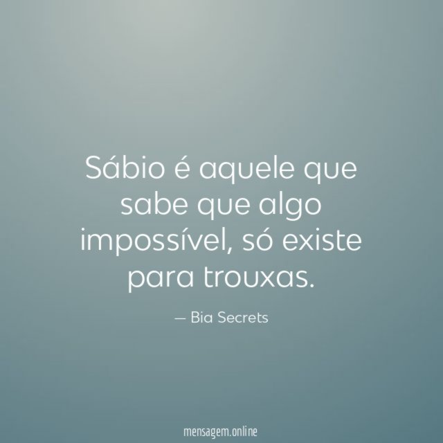 Sábio é aquele que sabe que algo impossível