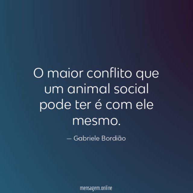 O maior conflito que um animal social pode ter é com ele mesmo