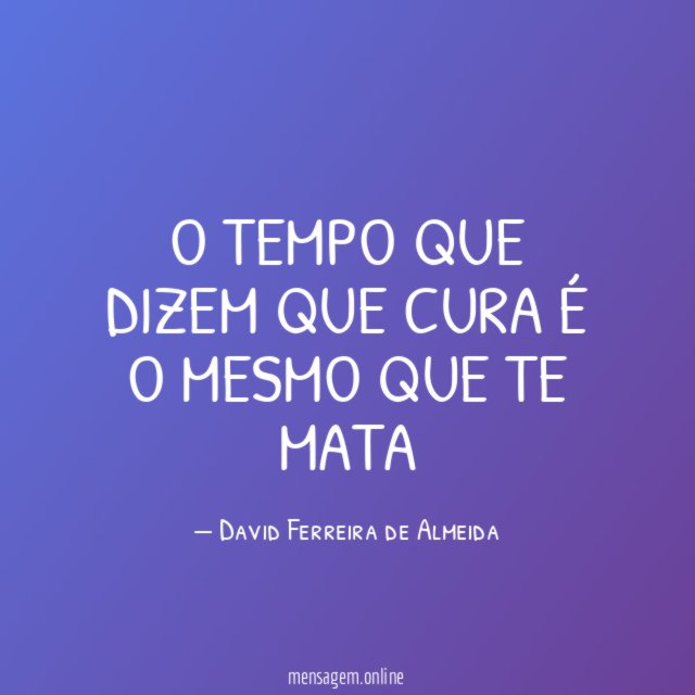 O Tempo que dizem que cura é o mesmo que te mata
