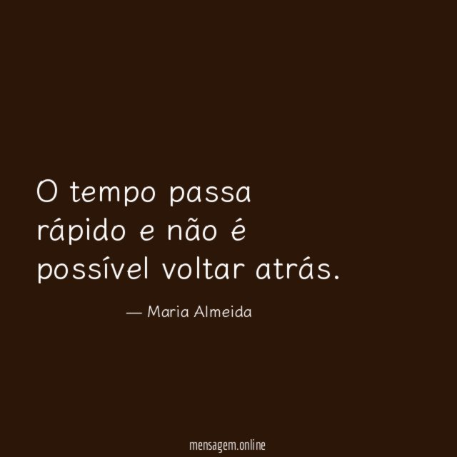 O tempo passa rápido e não é possível