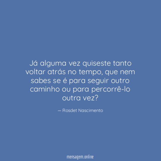 Já alguma vez quiseste tanto voltar atrás no tempo